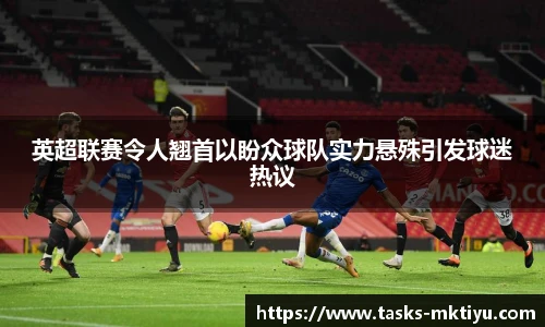 英超联赛令人翘首以盼众球队实力悬殊引发球迷热议