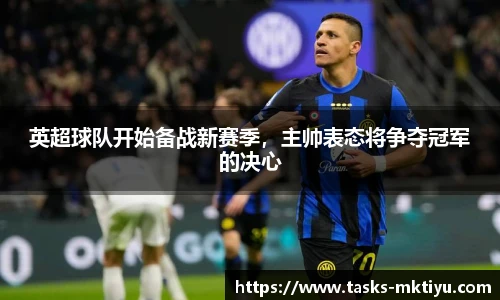 英超球队开始备战新赛季，主帅表态将争夺冠军的决心