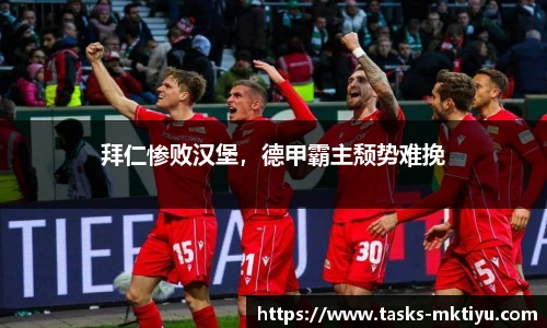 拜仁惨败汉堡，德甲霸主颓势难挽