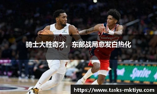 骑士大胜奇才，东部战局愈发白热化