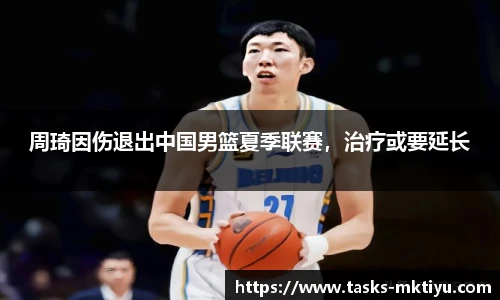 周琦因伤退出中国男篮夏季联赛，治疗或要延长