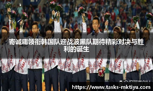寄诚庸领衔韩国队迎战波黑队期待精彩对决与胜利的诞生