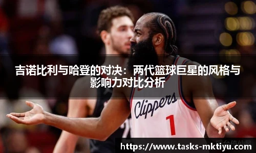 吉诺比利与哈登的对决：两代篮球巨星的风格与影响力对比分析