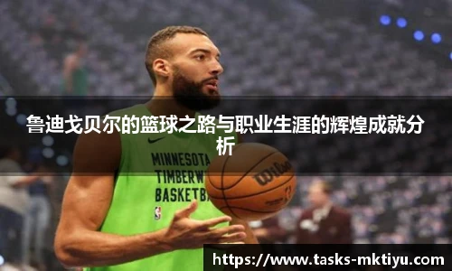 鲁迪戈贝尔的篮球之路与职业生涯的辉煌成就分析