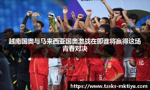 越南国奥与马来西亚国奥激战在即谁将赢得这场青春对决