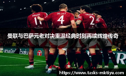 曼联与巴萨元老对决重温经典时刻再续辉煌传奇