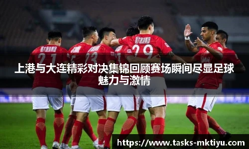 上港与大连精彩对决集锦回顾赛场瞬间尽显足球魅力与激情