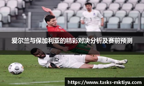 爱尔兰与保加利亚的精彩对决分析及赛前预测