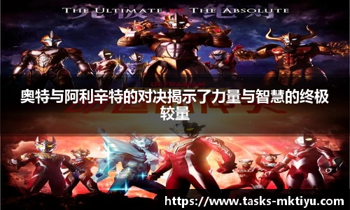 奥特与阿利辛特的对决揭示了力量与智慧的终极较量