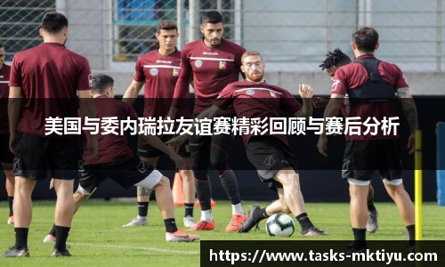 美国与委内瑞拉友谊赛精彩回顾与赛后分析