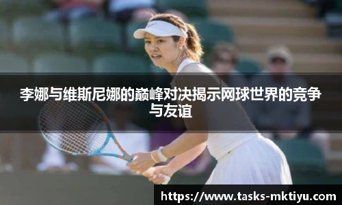 李娜与维斯尼娜的巅峰对决揭示网球世界的竞争与友谊