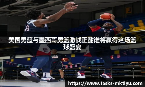 美国男篮与墨西哥男篮激战正酣谁将赢得这场篮球盛宴